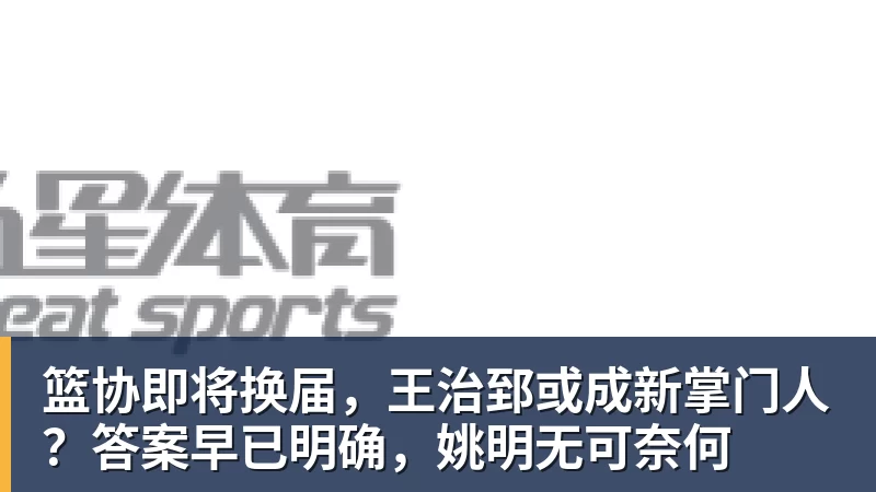 篮协即将换届，王治郅或成新掌门人？答案早已明确，姚明无可奈何