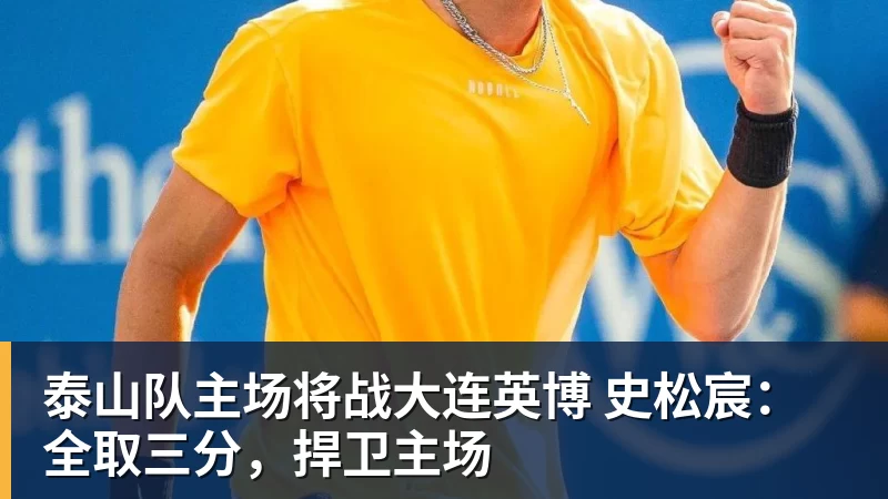 泰山队主场将战大连英博 史松宸：全取三分，捍卫主场