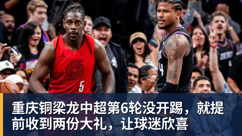 重庆铜梁龙中超第6轮没开踢，就提前收到两份大礼，让球迷欣喜