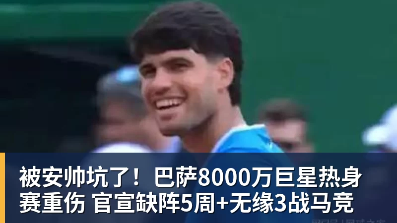 被安帅坑了！巴萨8000万巨星热身赛重伤 官宣缺阵5周+无缘3战马竞