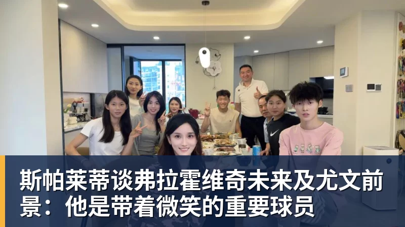 斯帕莱蒂谈弗拉霍维奇未来及尤文前景：他是带着微笑的重要球员