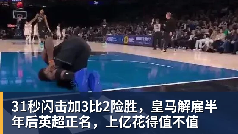 开云下注31秒闪击加3比2险胜，皇马解雇半年后英超正名，上亿花得值不值