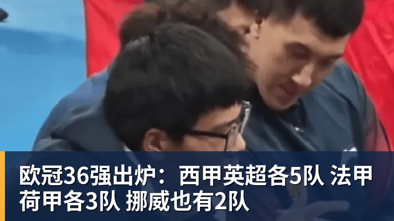 开云下注欧冠36强出炉：西甲英超各5队 法甲荷甲各3队 挪威也有2队