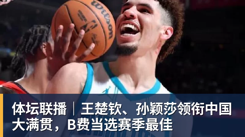 开云下注体坛联播｜王楚钦、孙颖莎领衔中国大满贯，B费当选赛季最佳