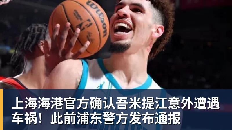 开云下注上海海港官方确认吾米提江意外遭遇车祸！此前浦东警方发布通报