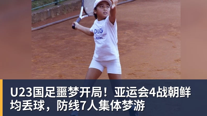 开云下注U23国足噩梦开局！亚运会4战朝鲜均丢球，防线7人集体梦游