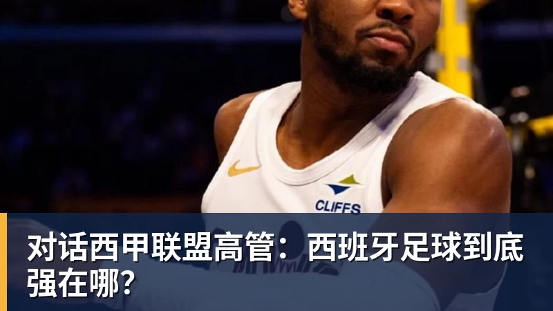 开云下注对话西甲联盟高管：西班牙足球到底强在哪？