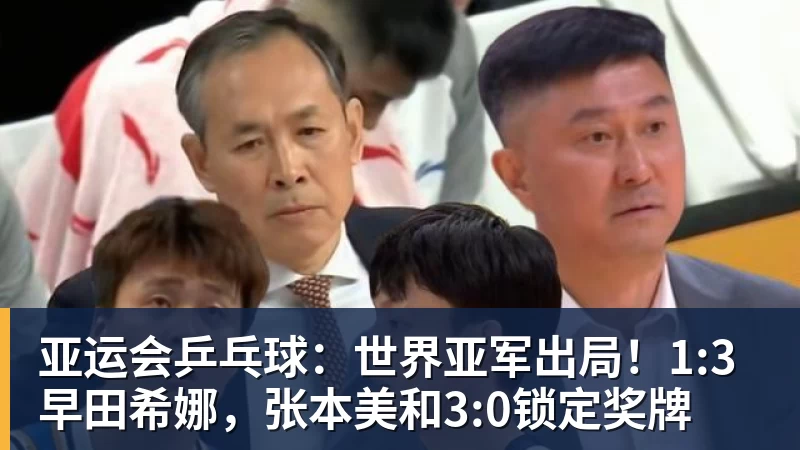开云下注亚运会乒乓球：世界亚军出局！1:3早田希娜，张本美和3:0锁定奖牌