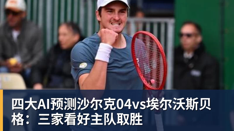 开云下注四大AI预测沙尔克04vs埃尔沃斯贝格：三家看好主队取胜