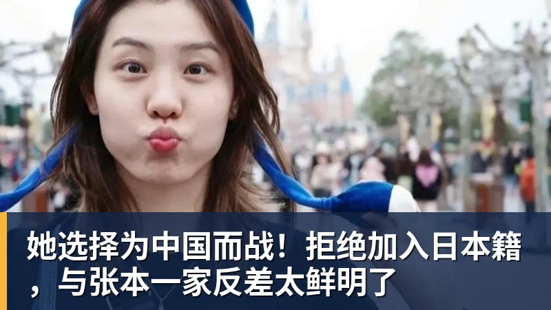 开云下注她选择为中国而战！拒绝加入日本籍，与张本一家反差太鲜明了