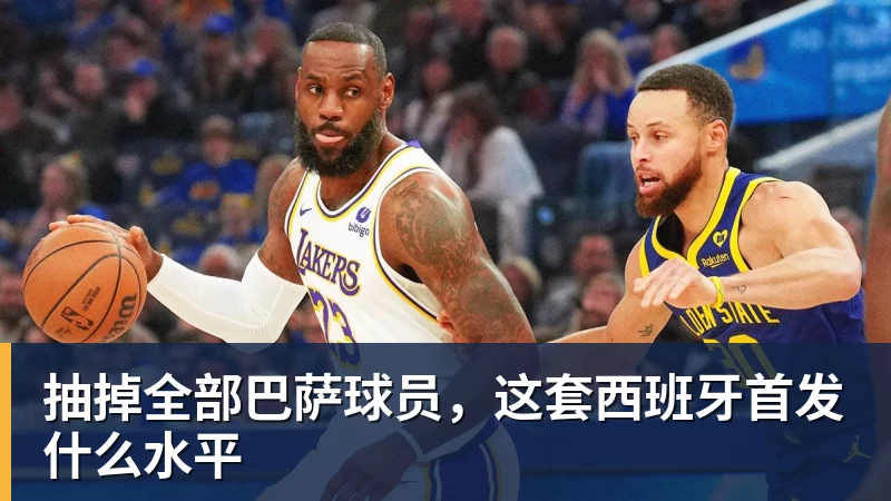 开云下注抽掉全部巴萨球员，这套西班牙首发什么水平