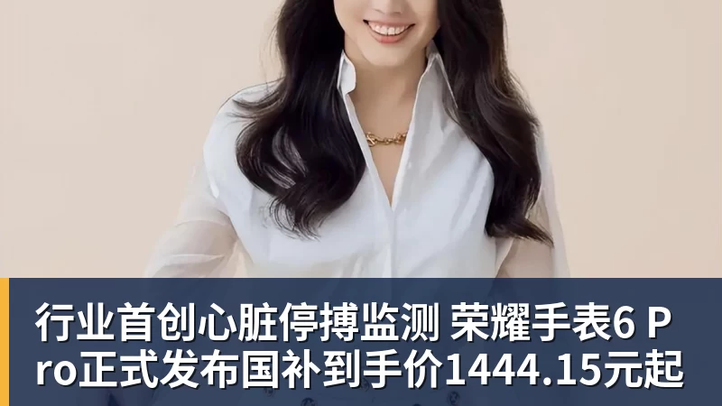 开云下注行业首创心脏停搏监测 荣耀手表6 Pro正式发布国补到手价1444.15元起