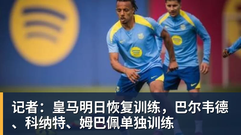 开云下注记者：皇马明日恢复训练，巴尔韦德、科纳特、姆巴佩单独训练