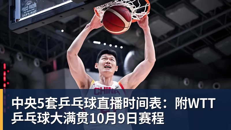 开云下注中央5套乒乓球直播时间表：附WTT乒乓球大满贯10月9日赛程