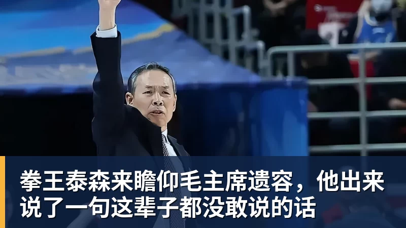 开云下注拳王泰森来瞻仰毛主席遗容，他出来说了一句这辈子都没敢说的话
