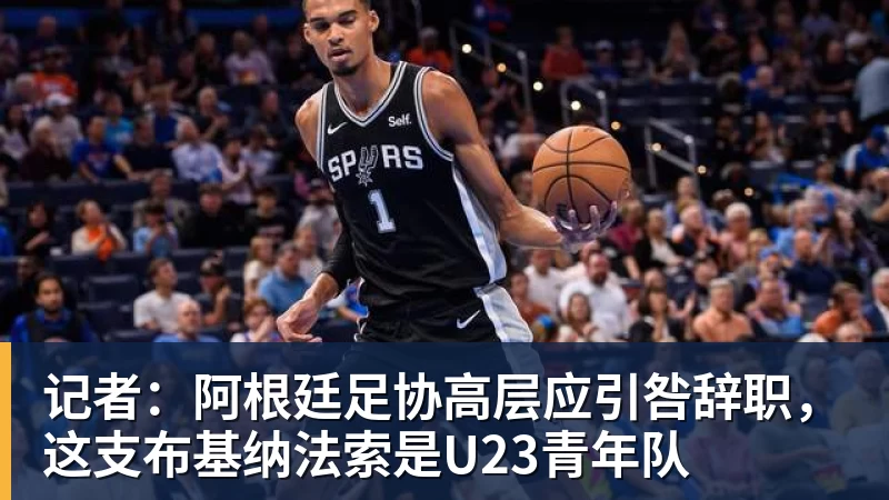 开云下注记者：阿根廷足协高层应引咎辞职，这支布基纳法索是U23青年队