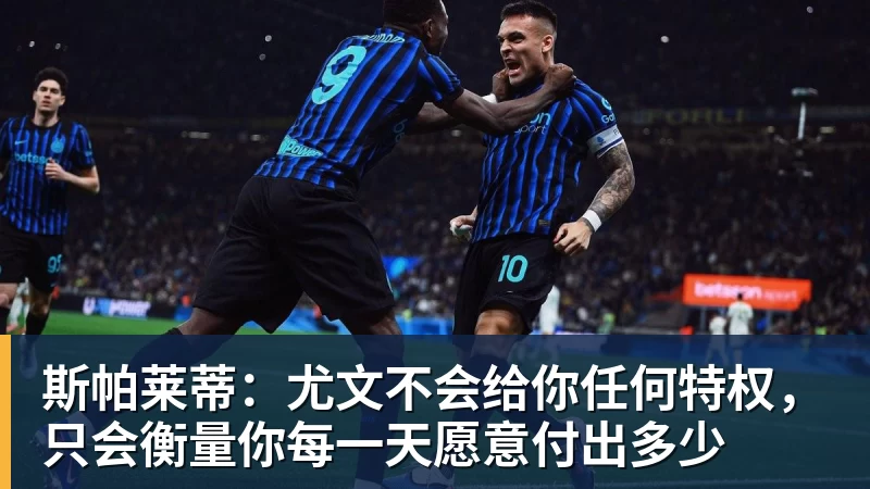 开云下注斯帕莱蒂：尤文不会给你任何特权，只会衡量你每一天愿意付出多少