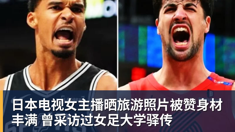 开云下注日本电视女主播晒旅游照片被赞身材丰满 曾采访过女足大学驿传