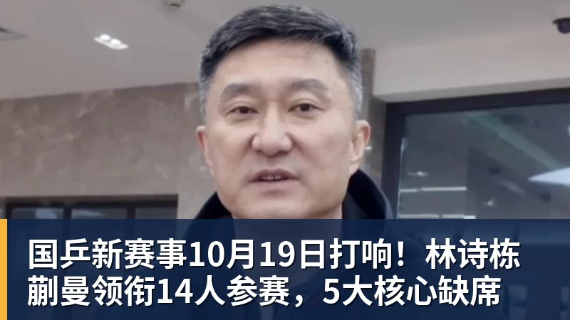开云下注国乒新赛事10月19日打响！林诗栋蒯曼领衔14人参赛，5大核心缺席