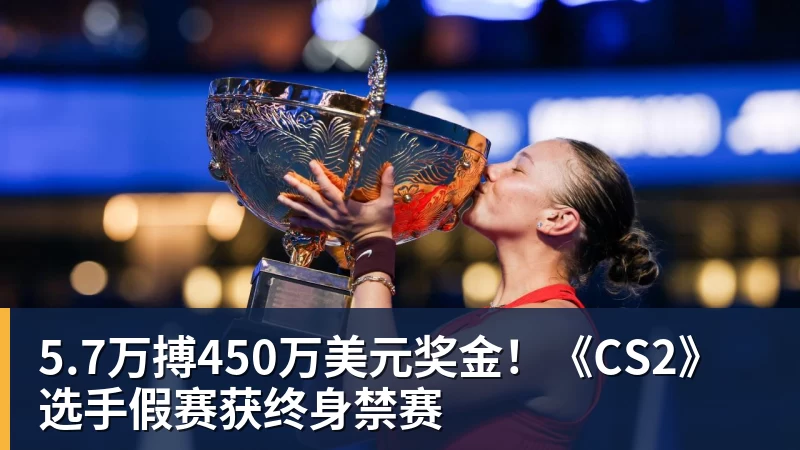 开云下注5.7万搏450万美元奖金！《CS2》选手假赛获终身禁赛
