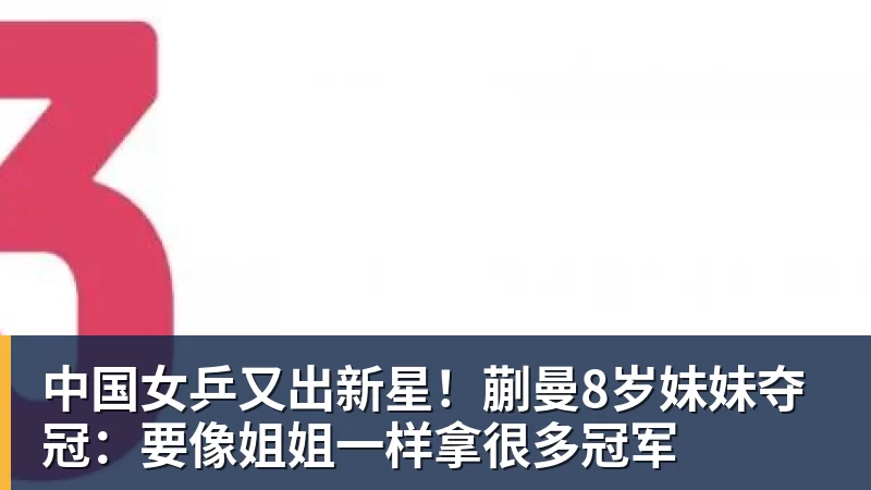 开云下注中国女乒又出新星！蒯曼8岁妹妹夺冠：要像姐姐一样拿很多冠军