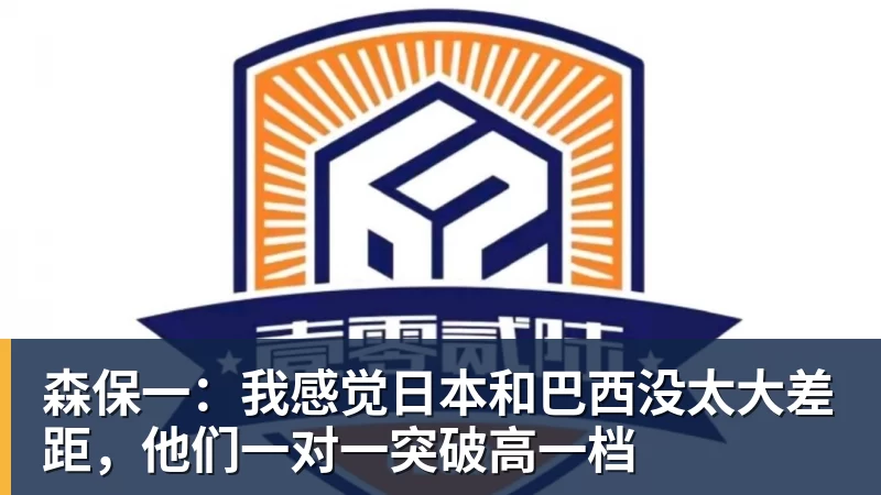 开云下注森保一：我感觉日本和巴西没太大差距，他们一对一突破高一档
