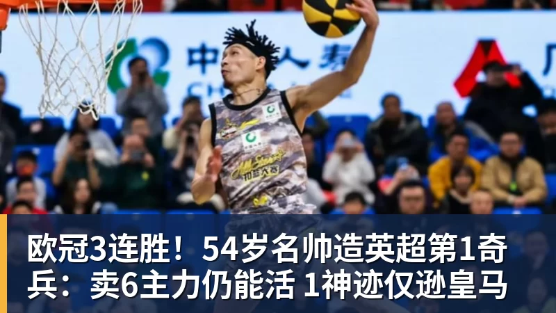 开云下注欧冠3连胜！54岁名帅造英超第1奇兵：卖6主力仍能活 1神迹仅逊皇马
