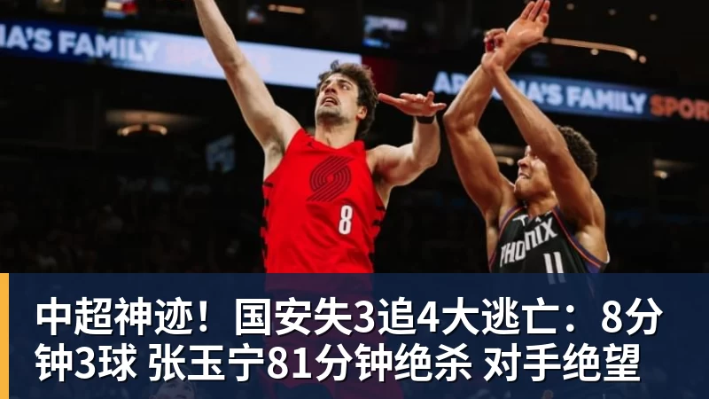 开云下注中超神迹！国安失3追4大逃亡：8分钟3球 张玉宁81分钟绝杀 对手绝望