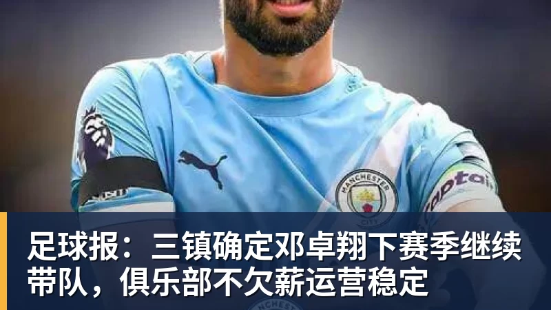 开云下注足球报：三镇确定邓卓翔下赛季继续带队，俱乐部不欠薪运营稳定