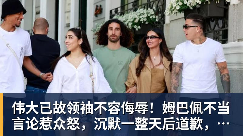 开云下注伟大已故领袖不容侮辱！姆巴佩不当言论惹众怒，沉默一整天后道歉，央视：听其言观其行