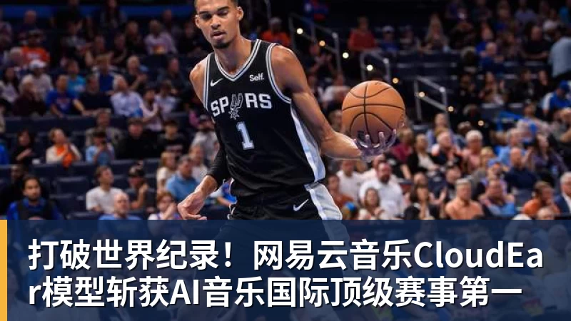 开云下注打破世界纪录！网易云音乐CloudEar模型斩获AI音乐国际顶级赛事第一